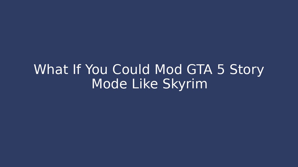 What If You Could Mod GTA 5 Story Mode Like Skyrim