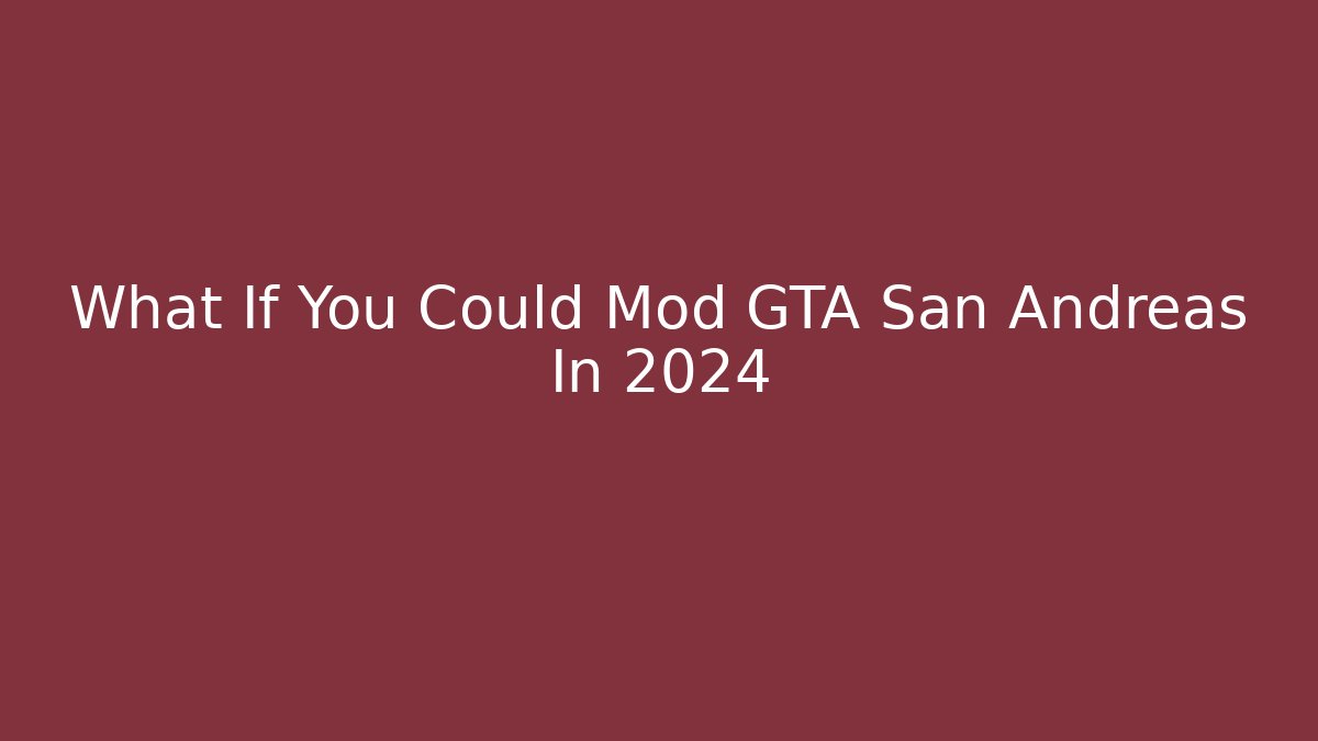 What If You Could Mod GTA San Andreas In 2024