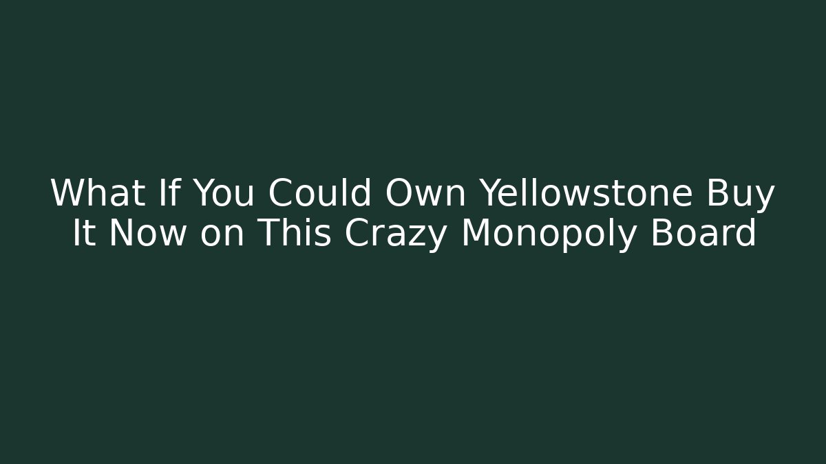 What If You Could Own Yellowstone Buy It Now on This Crazy Monopoly Board