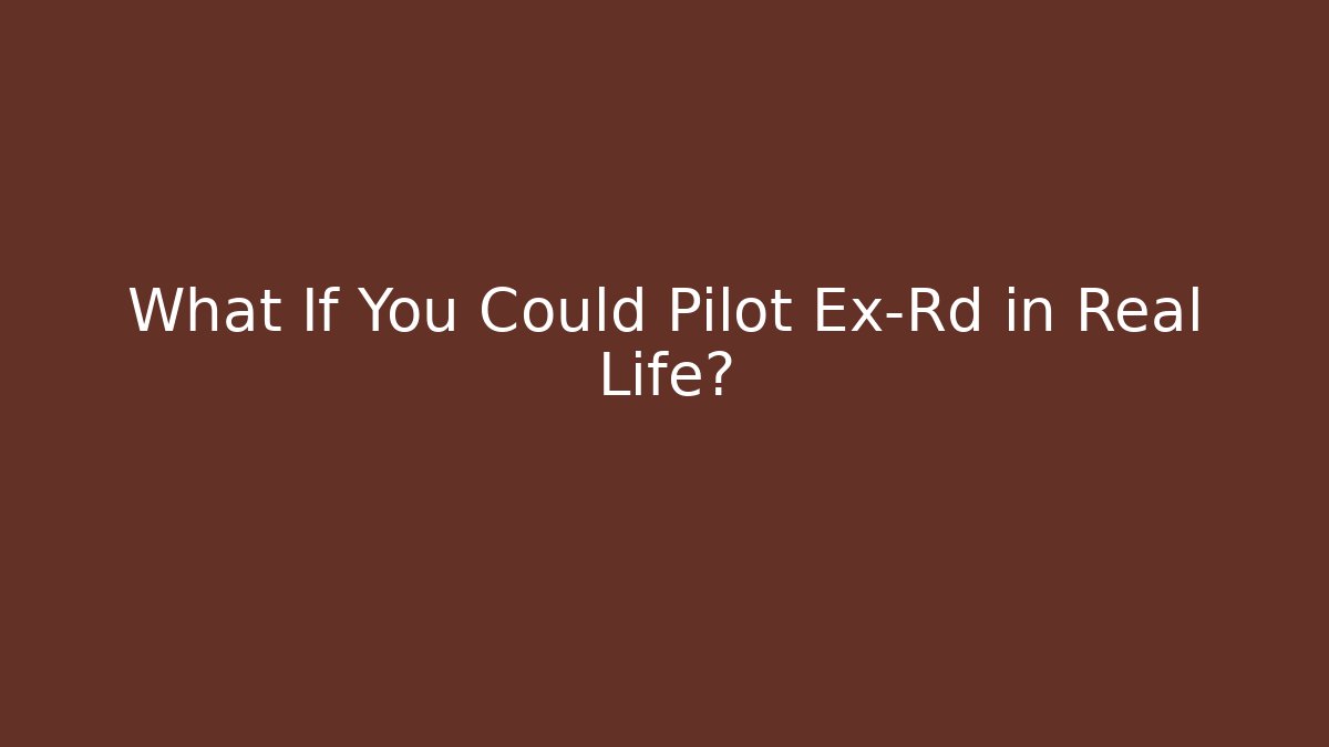 What If You Could Pilot Ex-Rd in Real Life?