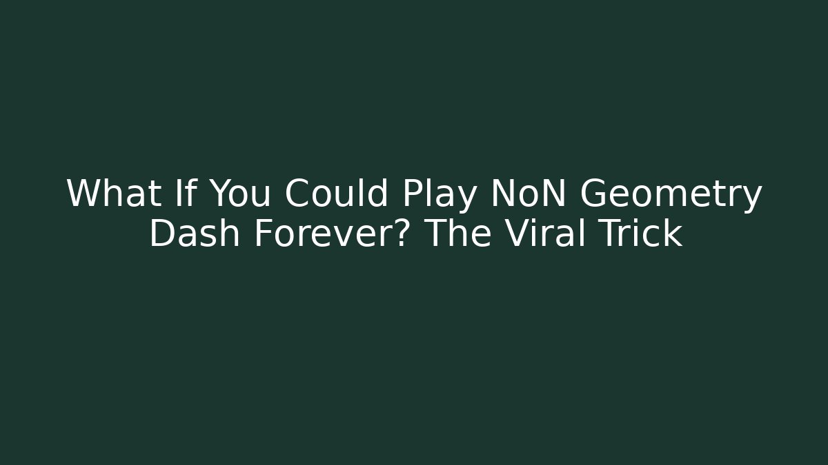 What If You Could Play NoN Geometry Dash Forever? The Viral Trick