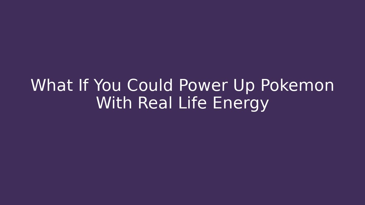 What If You Could Power Up Pokémon With Real Life Energy