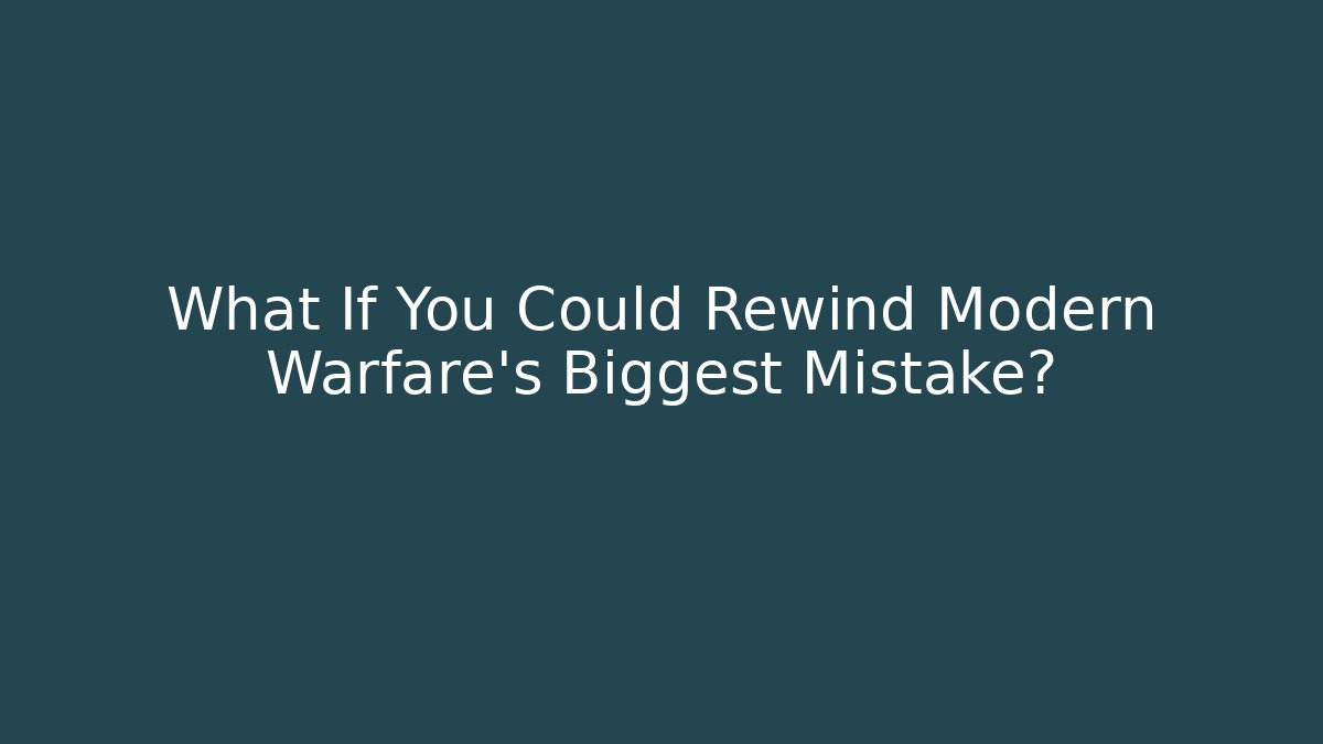 What If You Could Rewind Modern Warfare's Biggest Mistake?