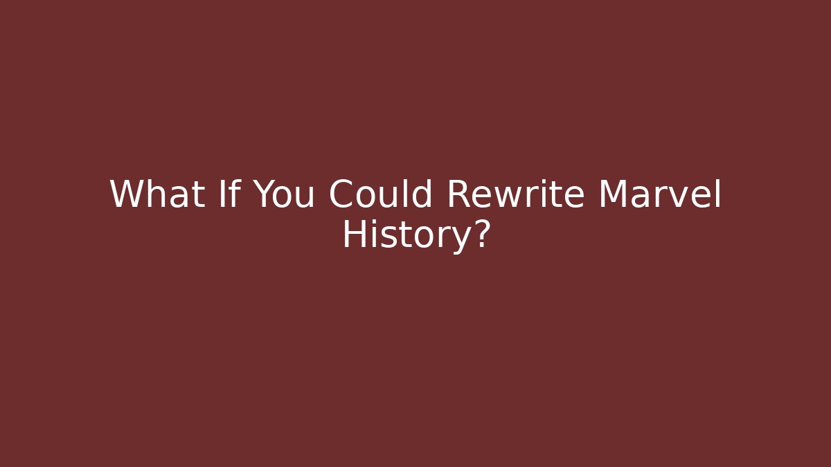 What If You Could Rewrite Marvel History?