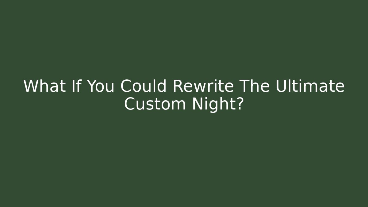 What If You Could Rewrite The Ultimate Custom Night?