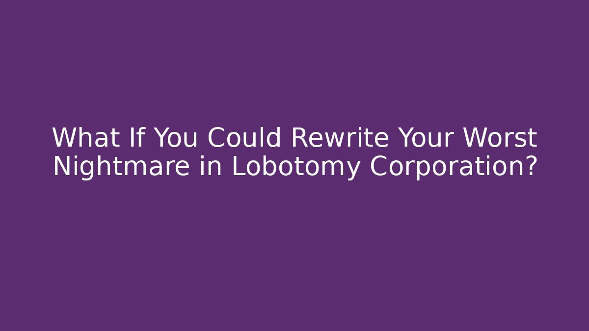What If You Could Rewrite Your Worst Nightmare in Lobotomy Corporation?