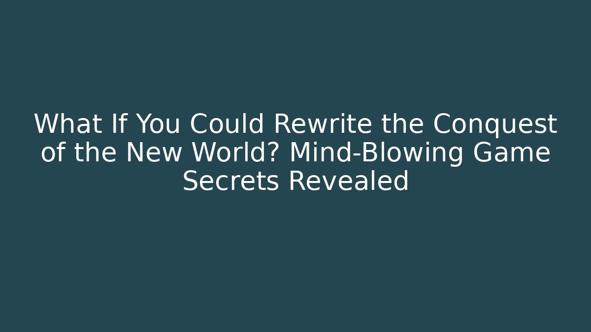 What If You Could Rewrite the Conquest of the New World? Mind-Blowing Game Secrets Revealed