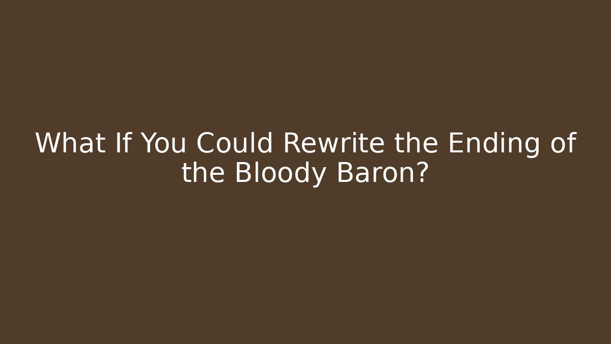What If You Could Rewrite the Ending of the Bloody Baron?
