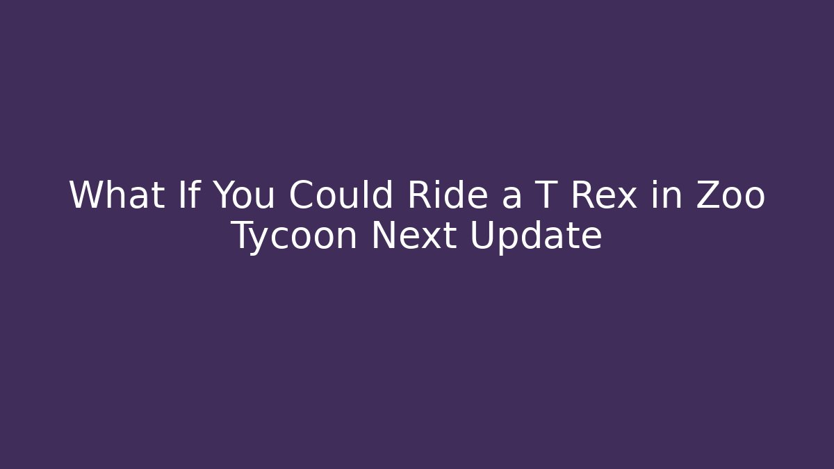 What If You Could Ride a T Rex in Zoo Tycoon Next Update