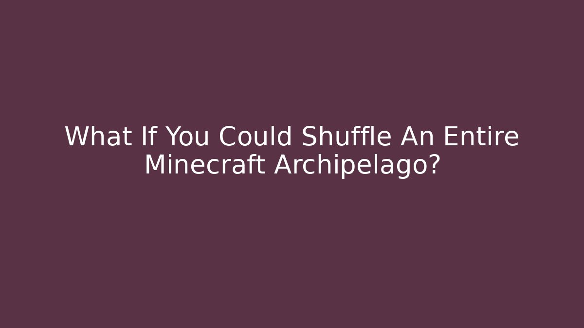 What If You Could Shuffle An Entire Minecraft Archipelago?