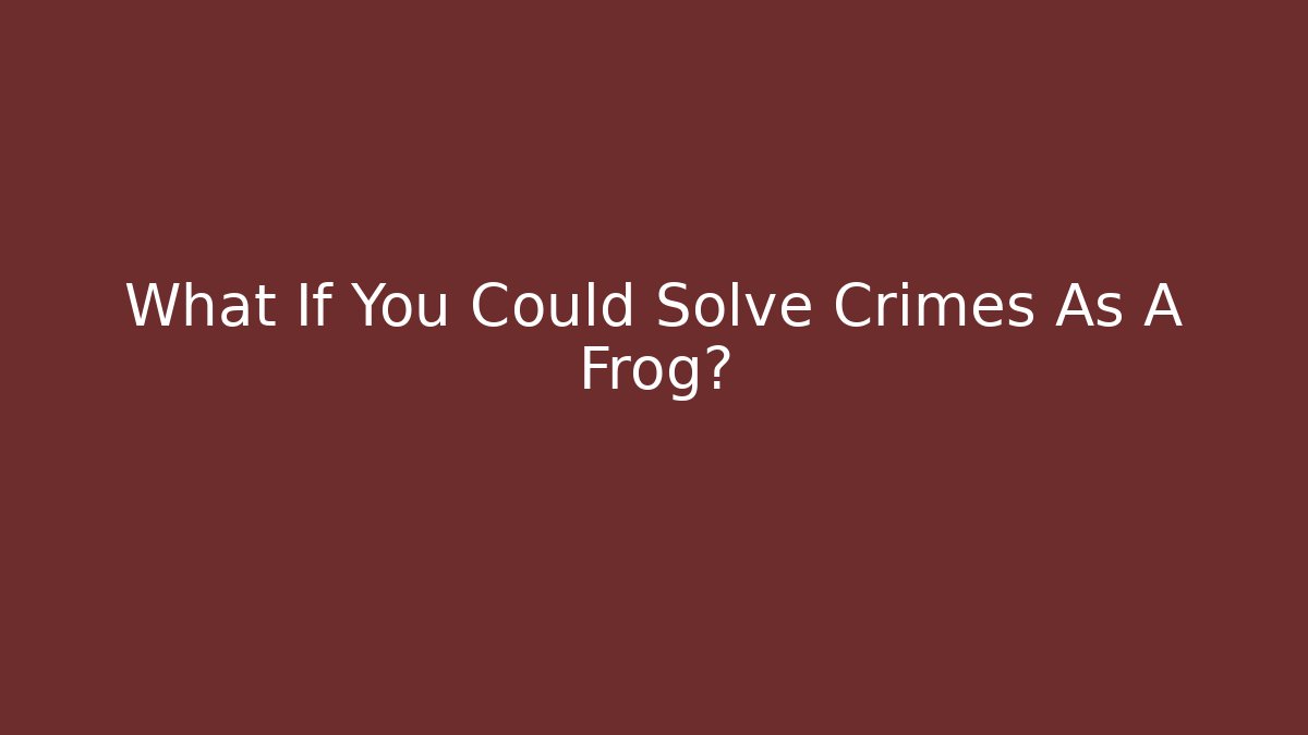 What If You Could Solve Crimes As A Frog?