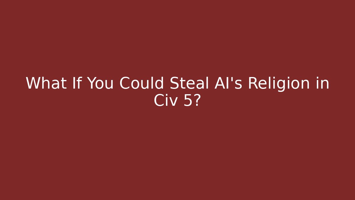 What If You Could Steal AI's Religion in Civ 5?