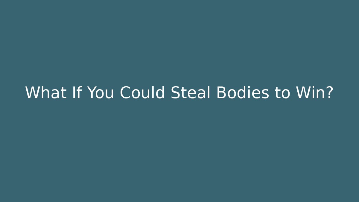 What If You Could Steal Bodies to Win?