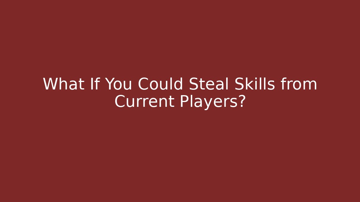 What If You Could Steal Skills from Current Players?