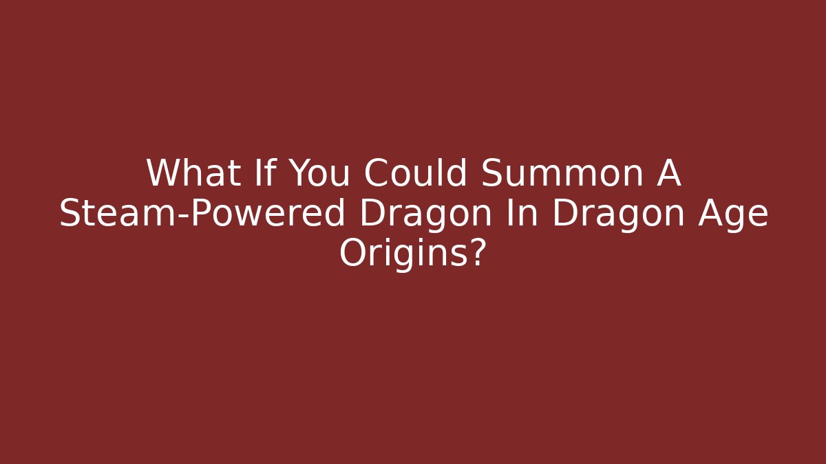 What If You Could Summon A Steam-Powered Dragon In Dragon Age Origins?