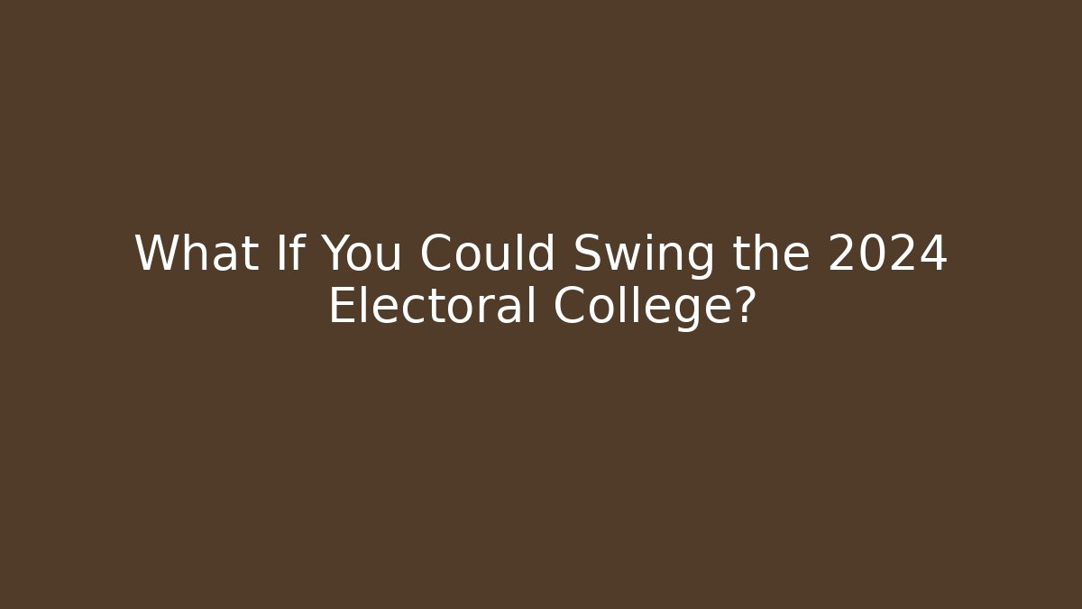 What If You Could Swing the 2024 Electoral College?