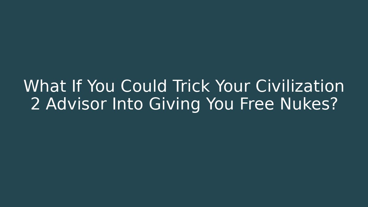 What If You Could Trick Your Civilization 2 Advisor Into Giving You Free Nukes?