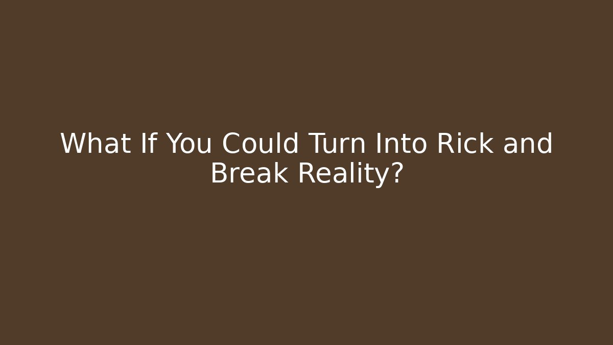What If You Could Turn Into Rick and Break Reality?