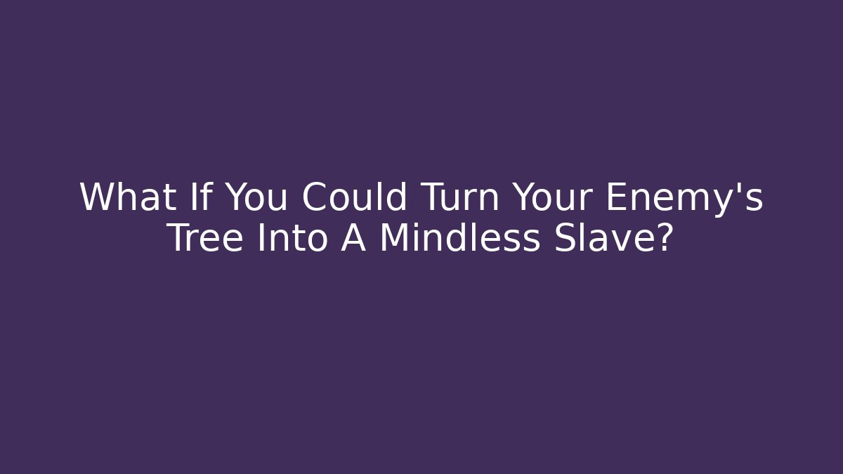 What If You Could Turn Your Enemy's Tree Into A Mindless Slave?