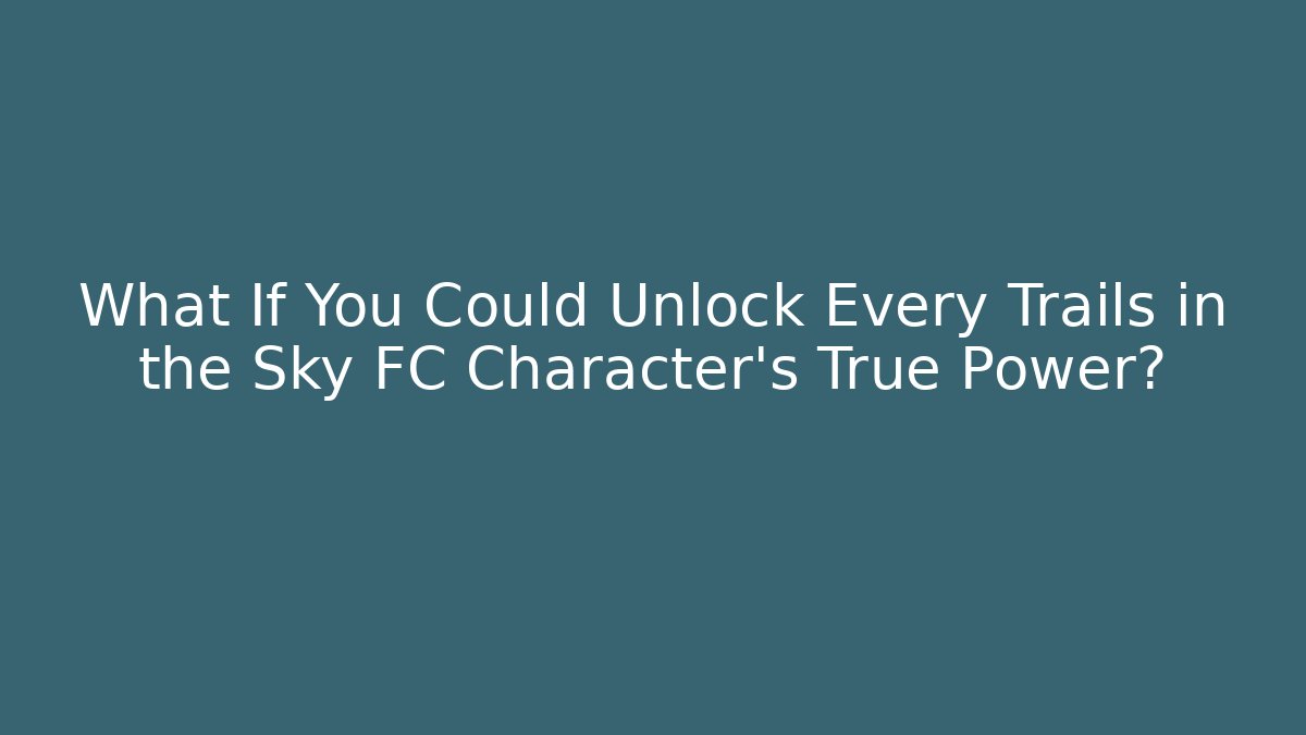 What If You Could Unlock Every Trails in the Sky FC Character's True Power?