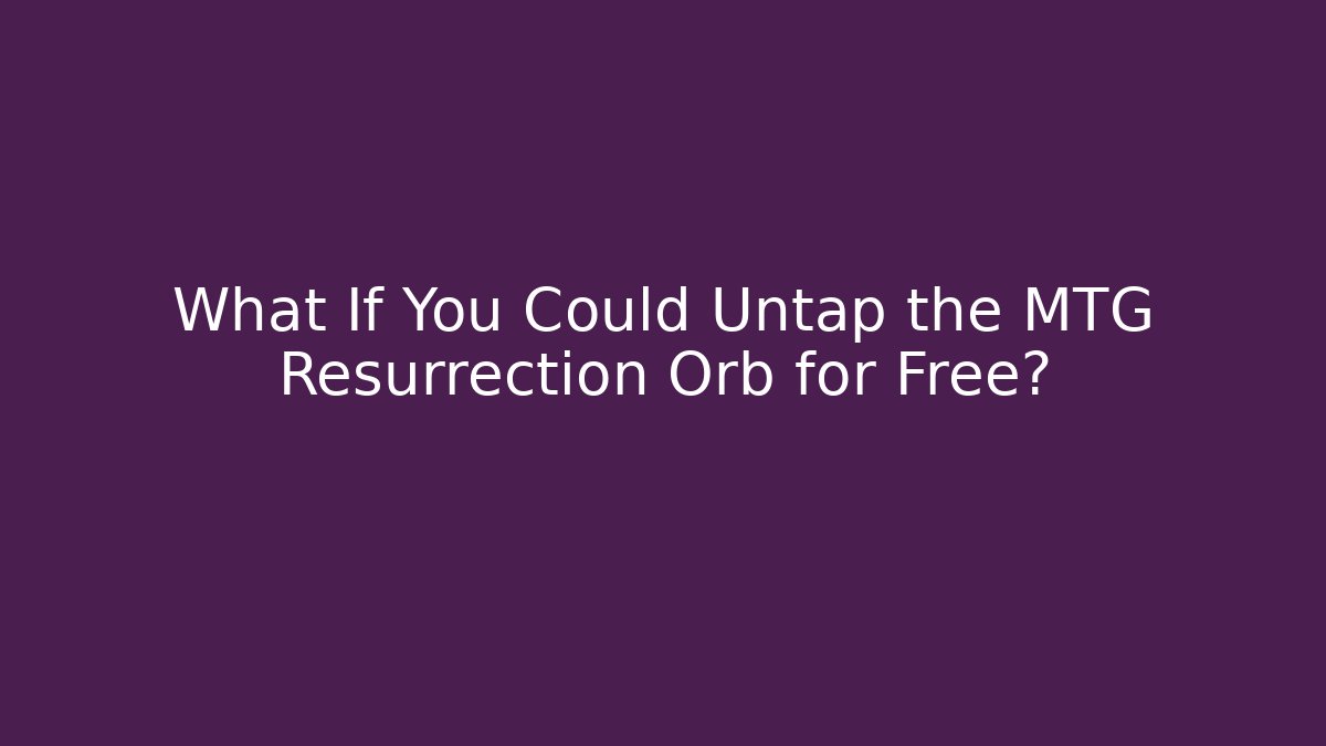 What If You Could Untap the MTG Resurrection Orb for Free?