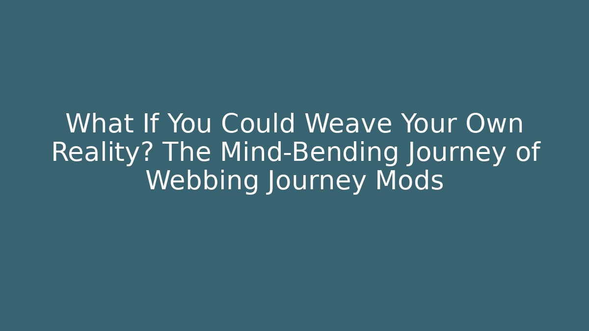 What If You Could Weave Your Own Reality? The Mind-Bending Journey of Webbing Journey Mods