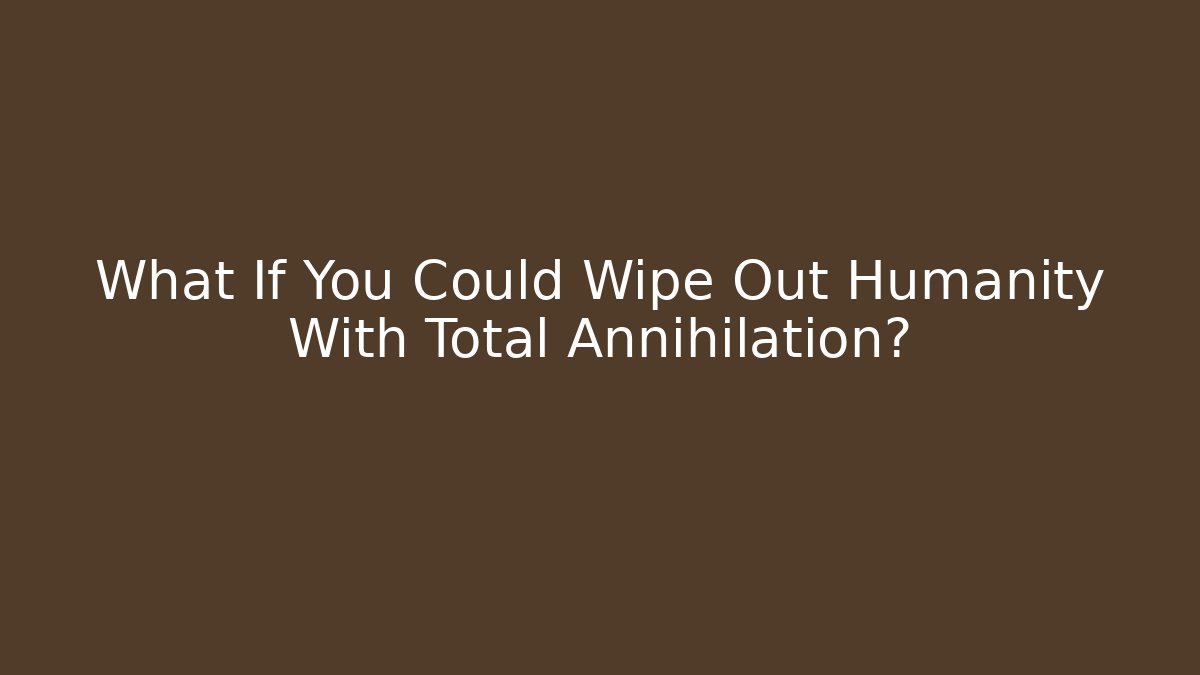 What If You Could Wipe Out Humanity With Total Annihilation? - Create More Assets