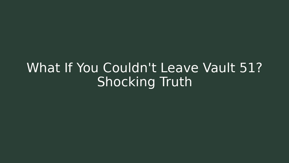What If You Couldn't Leave Vault 51? Shocking Truth - Create More Assets