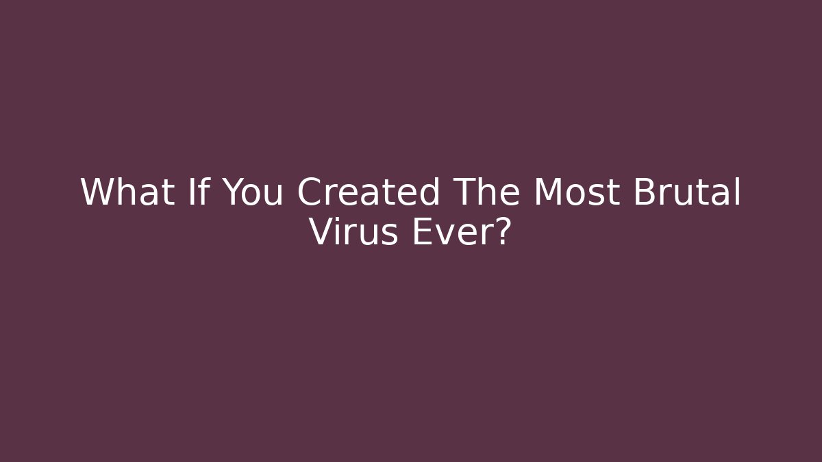 What If You Created The Most Brutal Virus Ever?