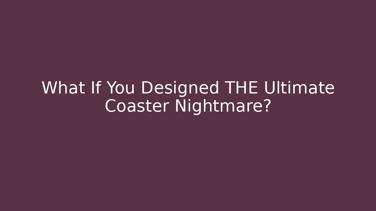 What If You Designed THE Ultimate Coaster Nightmare? - Create More Assets