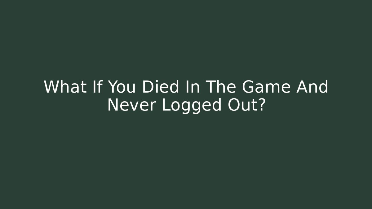 What If You Died In The Game And Never Logged Out?