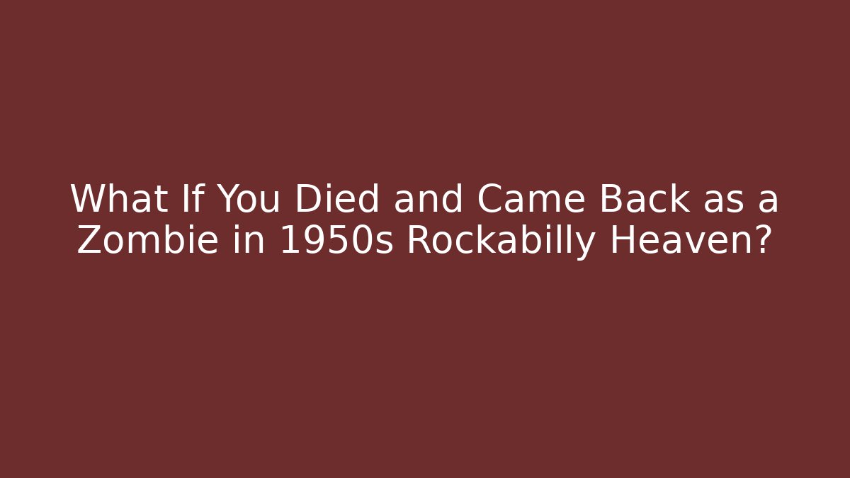 What If You Died and Came Back as a Zombie in 1950s Rockabilly Heaven?