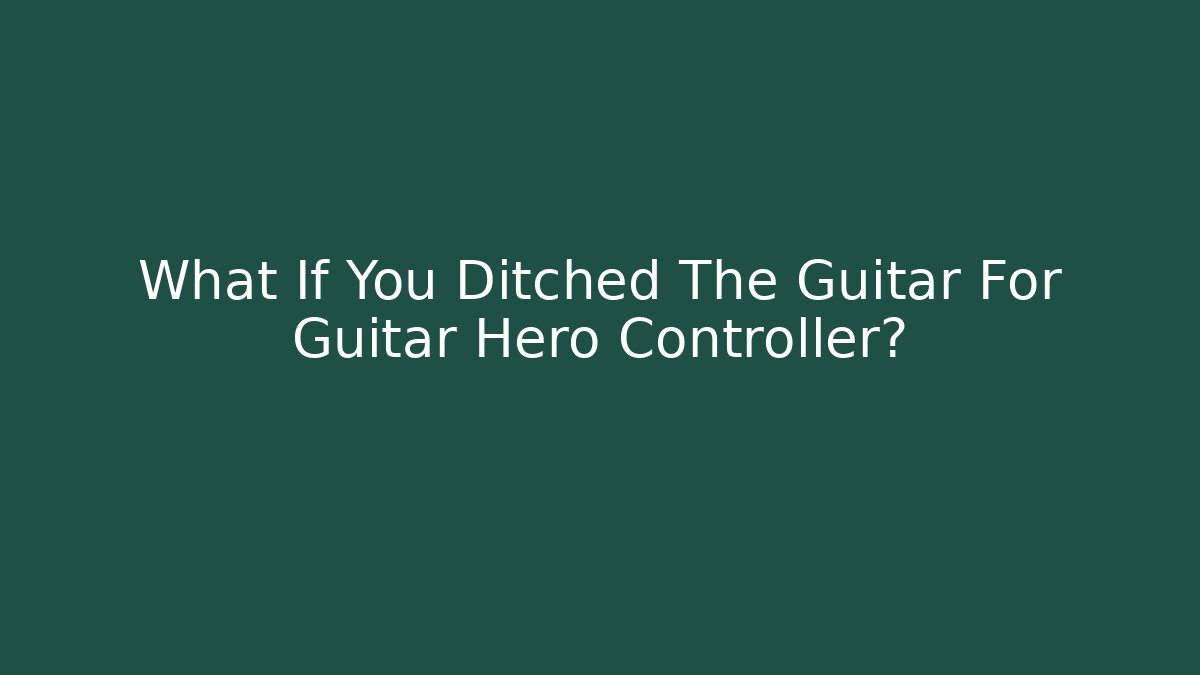 What If You Ditched The Guitar For Guitar Hero Controller?