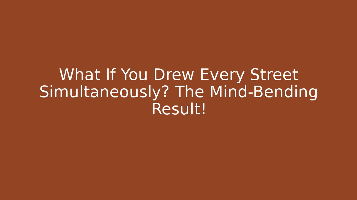 What If You Drew Every Street Simultaneously? The Mind-Bending Result!