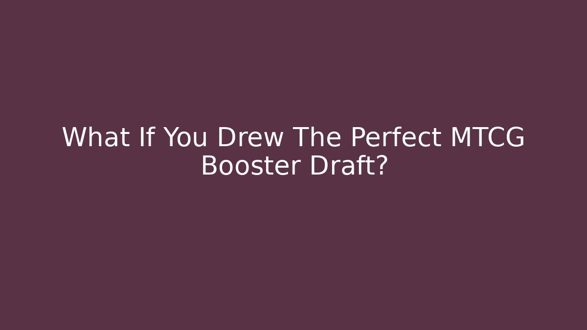 What If You Drew The Perfect MTCG Booster Draft?