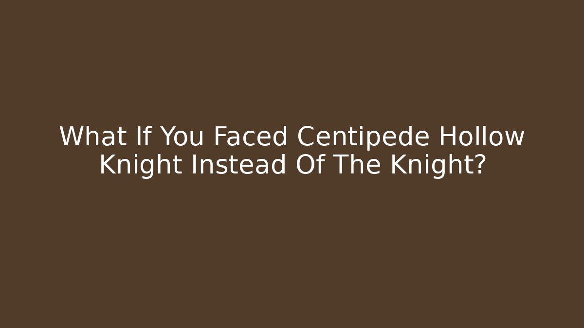 What If You Faced Centipede Hollow Knight Instead Of The Knight?