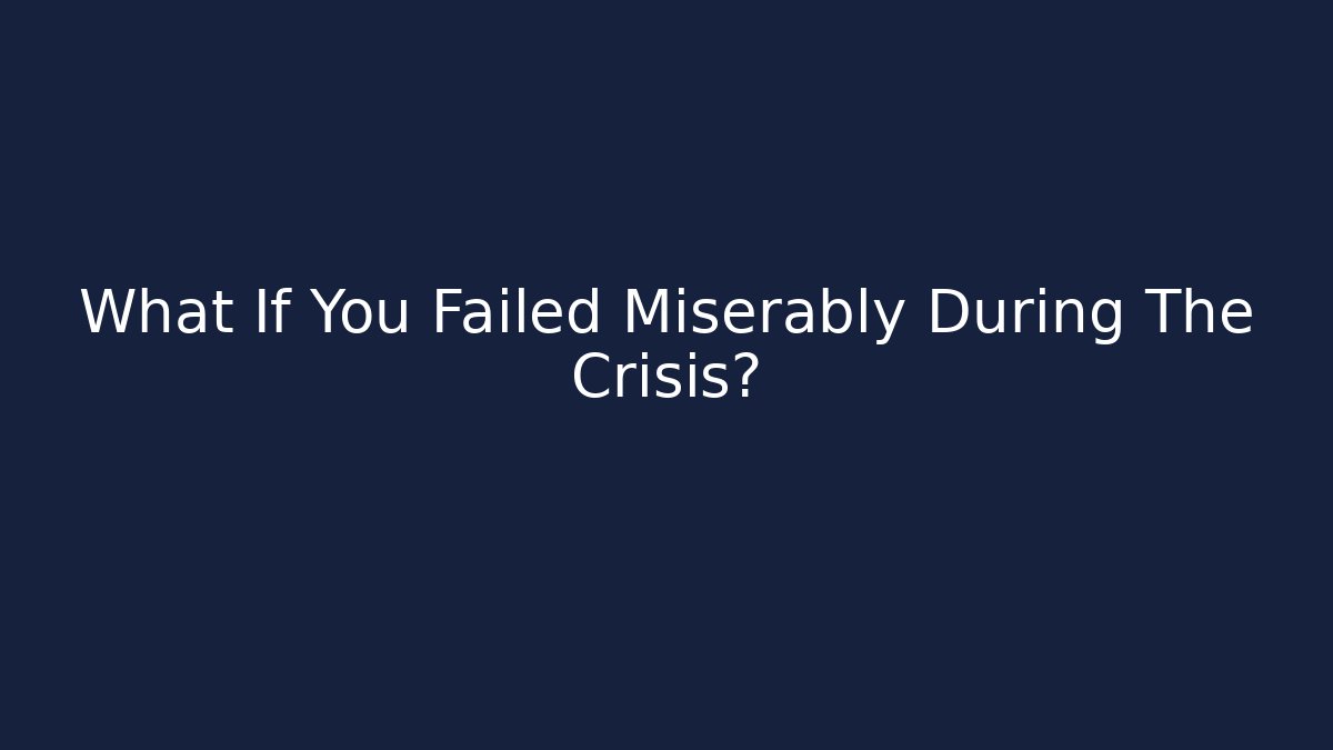 What If You Failed Miserably During The Crisis?