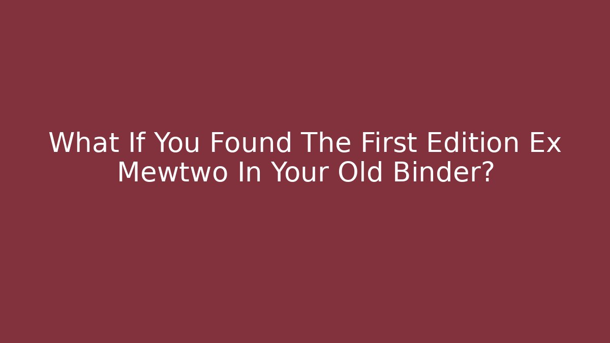 What If You Found The First Edition Ex Mewtwo In Your Old Binder?