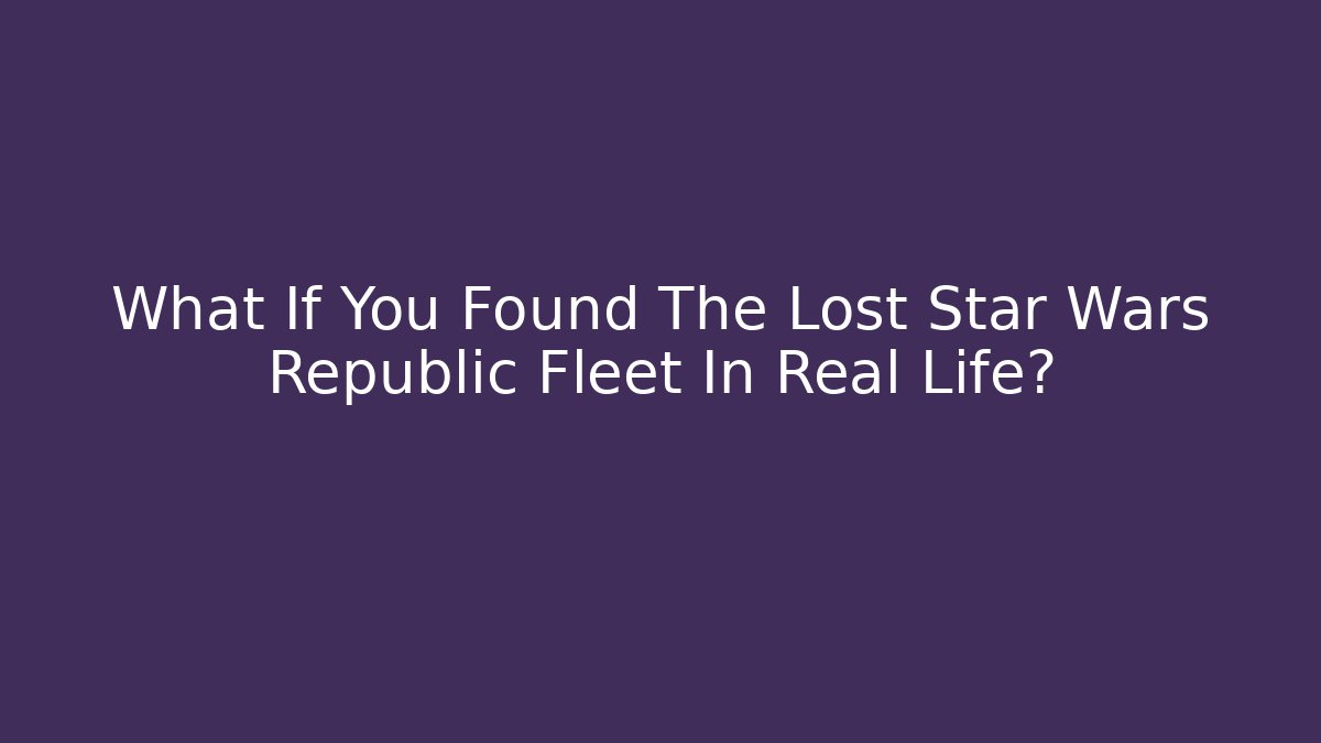 What If You Found The Lost Star Wars Republic Fleet In Real Life?
