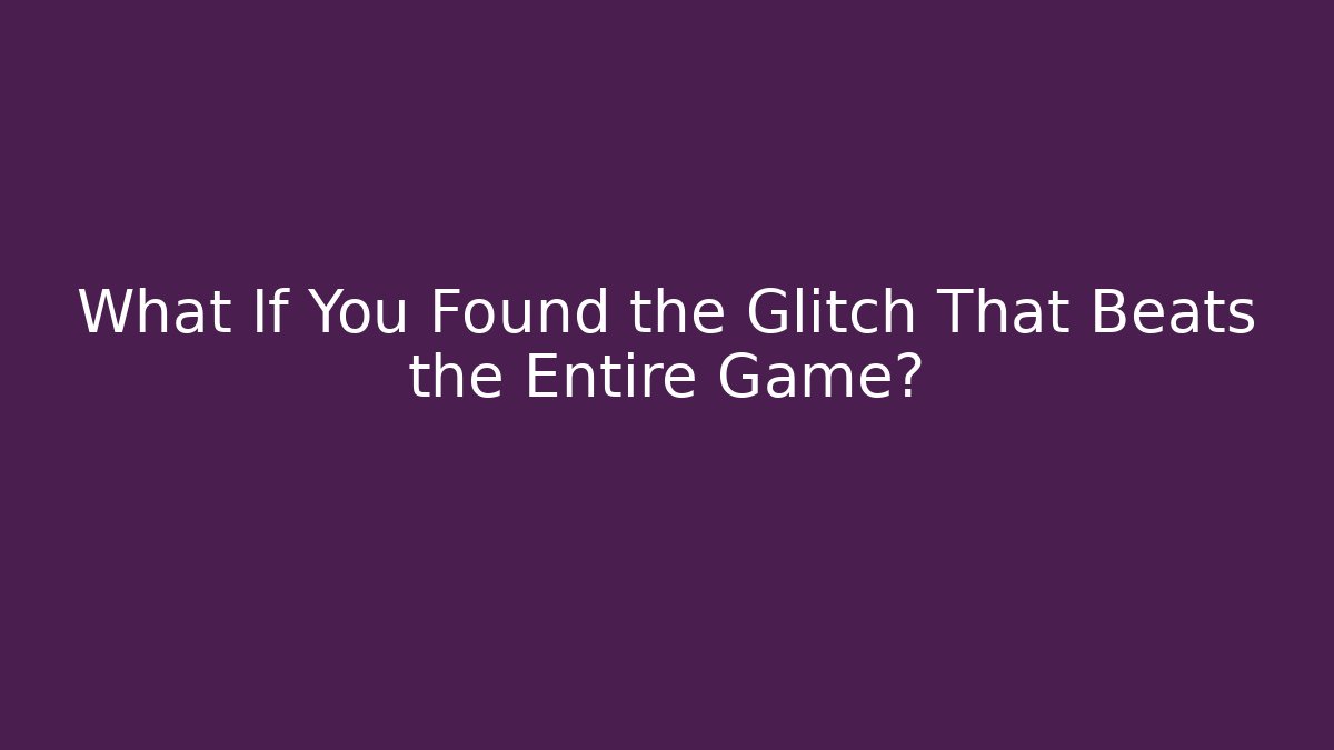 What If You Found the Glitch That Beats the Entire Game?