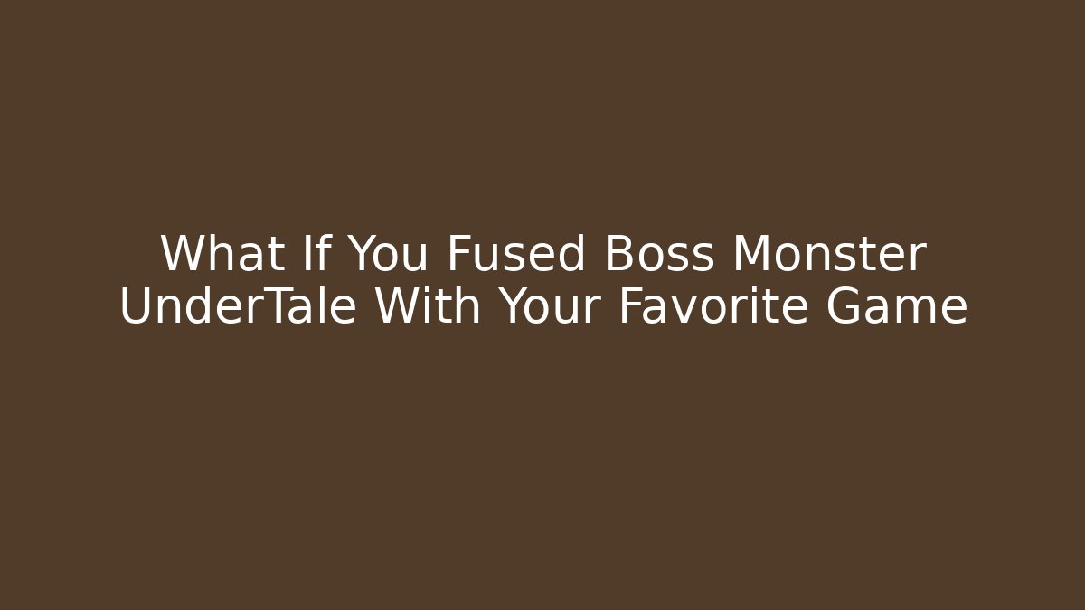 What If You Fused Boss Monster UnderTale With Your Favorite Game
