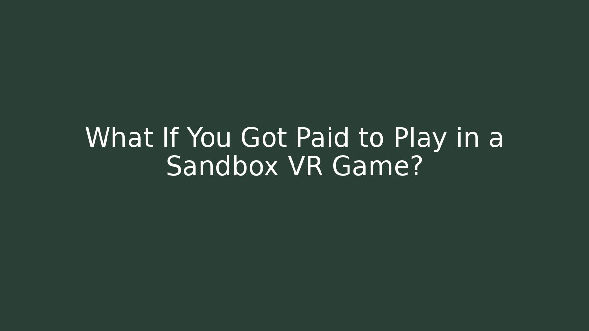 What If You Got Paid to Play in a Sandbox VR Game?