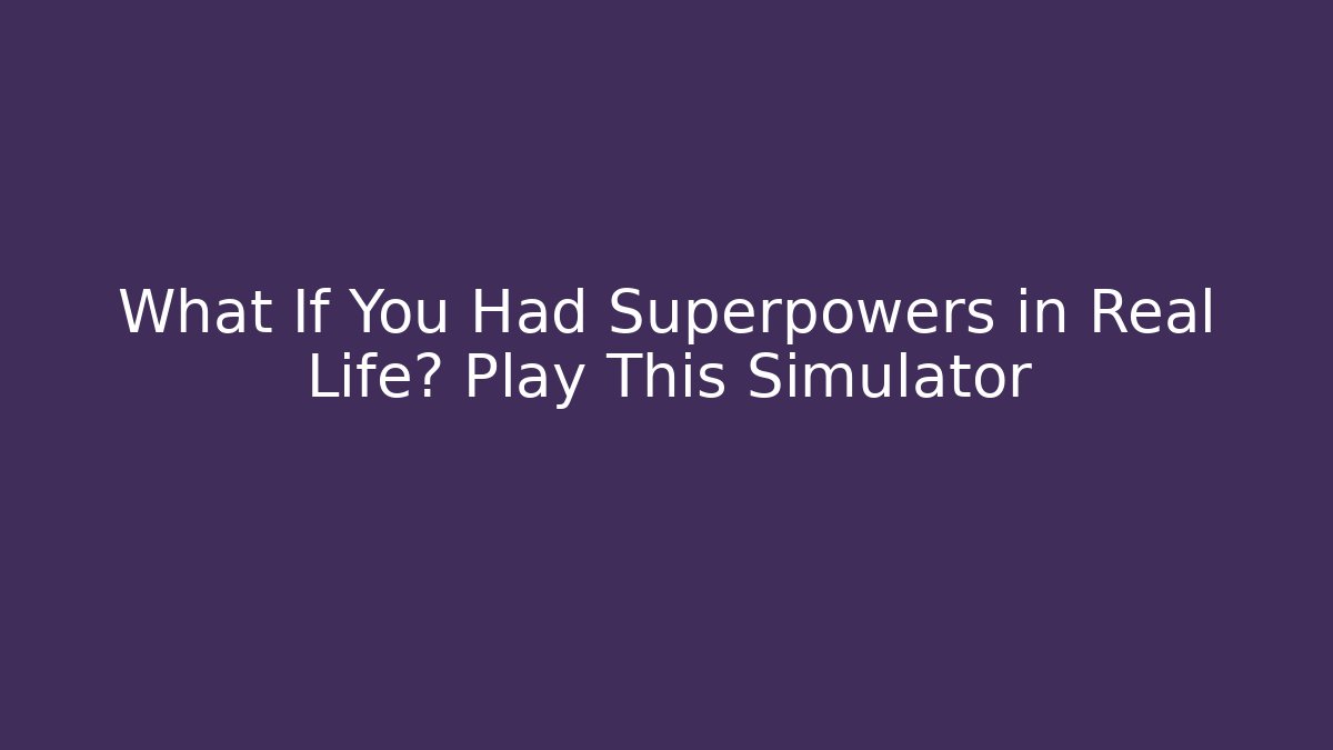 What If You Had Superpowers in Real Life? Play This Simulator