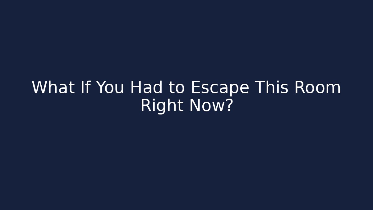 What If You Had to Escape This Room Right Now?