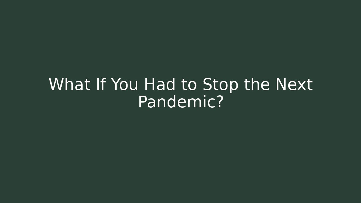 What If You Had to Stop the Next Pandemic?