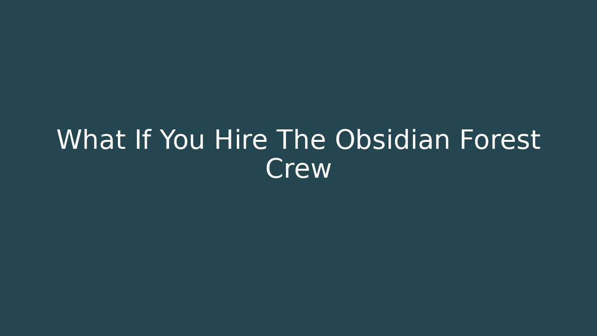 What If You Hire The Obsidian Forest Crew