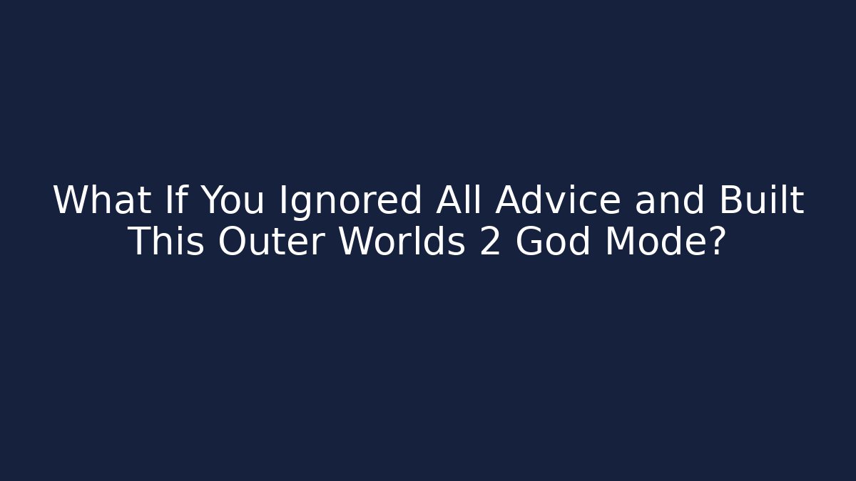 What If You Ignored All Advice and Built This Outer Worlds 2 God Mode?