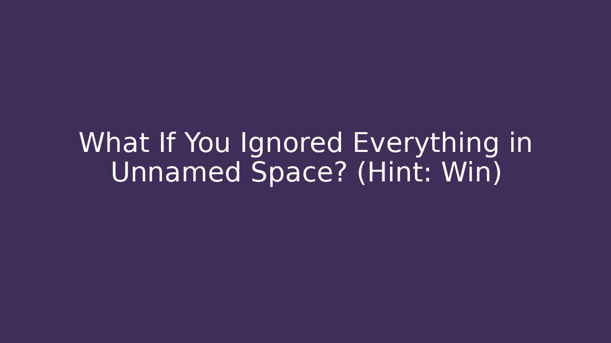 What If You Ignored Everything in Unnamed Space? (Hint: Win)