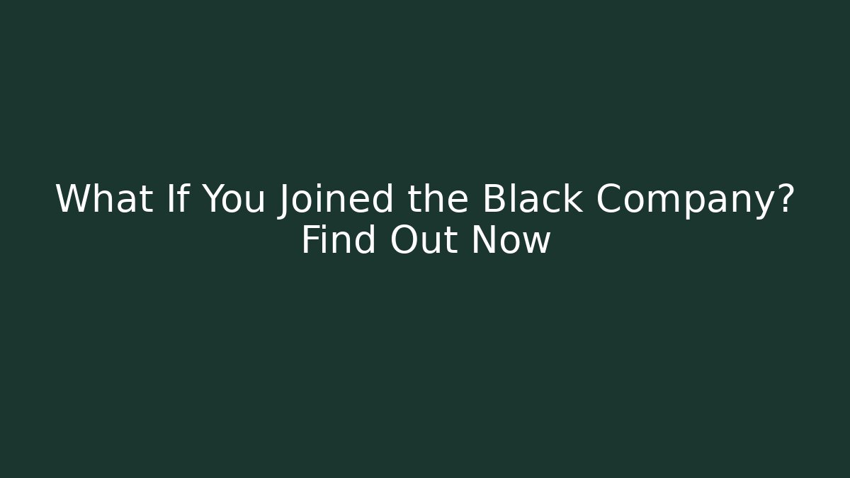What If You Joined the Black Company? Find Out Now