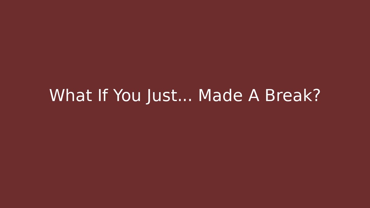 What If You Just… Made A Break?